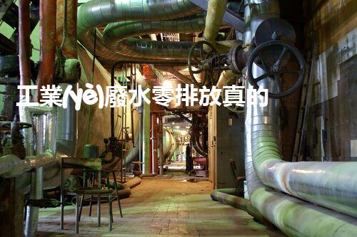 工業(yè)廢水零排放真的能實現(xiàn)嗎？